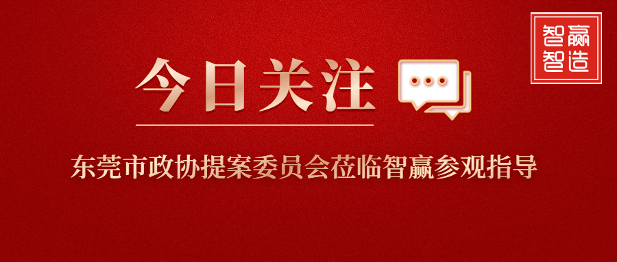 智贏新聞眼 I 東莞市政協(xié)提案委員會蒞臨智贏參觀指導！