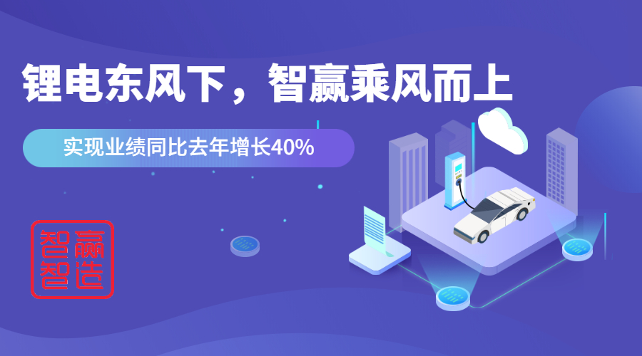 鋰電東風下，看智贏如何應對“內(nèi)卷的2021”乘風而上，實現(xiàn)業(yè)績同比去年增長40%